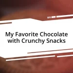 My Favorite Chocolate with Crunchy Snacks