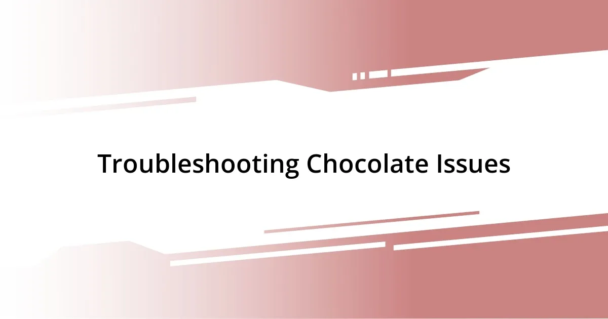 Troubleshooting Chocolate Issues