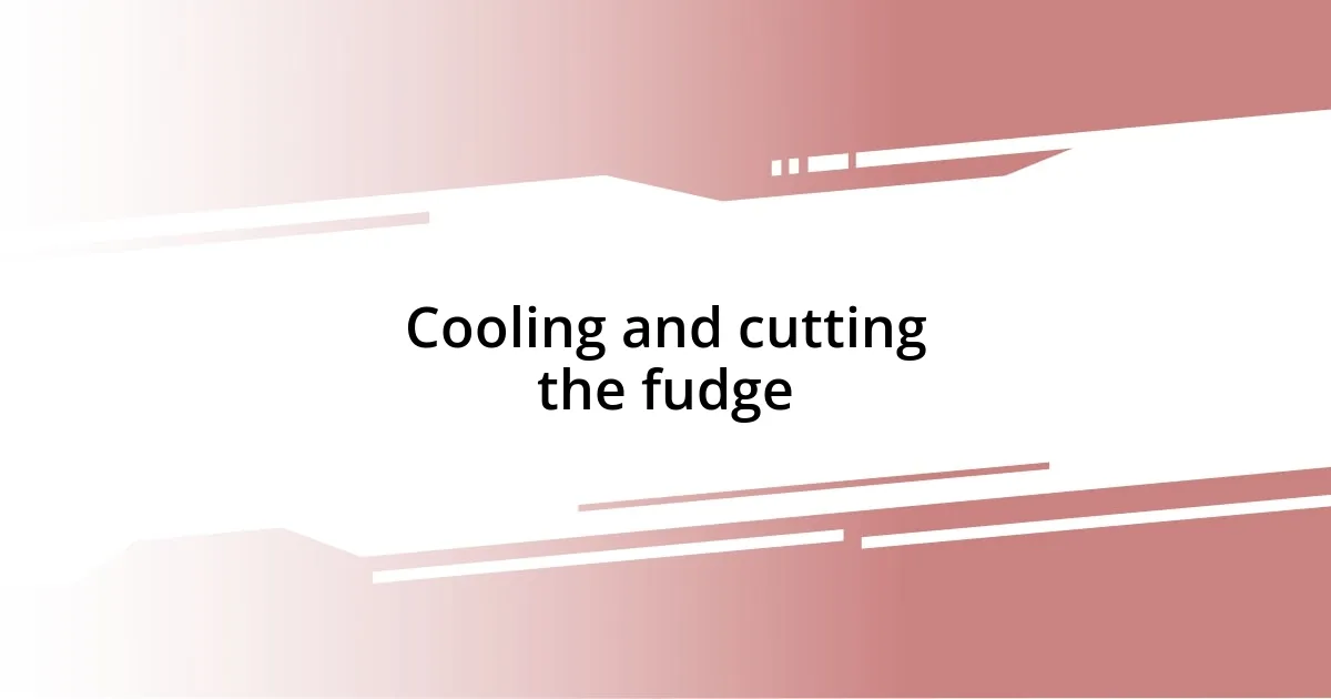 Cooling and cutting the fudge