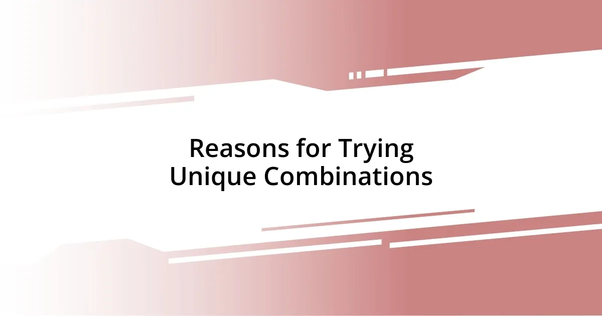 Reasons for Trying Unique Combinations