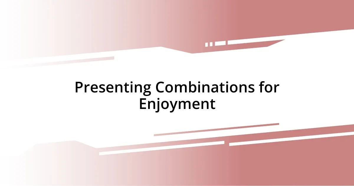 Presenting Combinations for Enjoyment