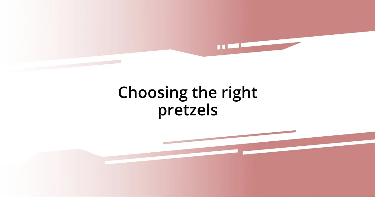 Choosing the right pretzels