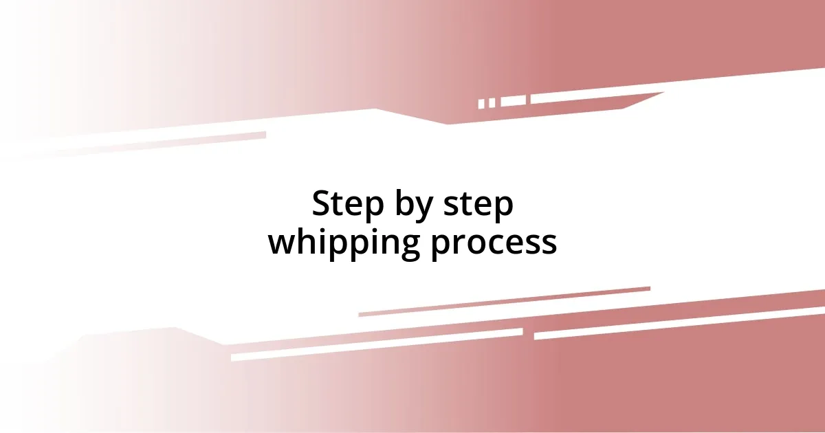 Step by step whipping process