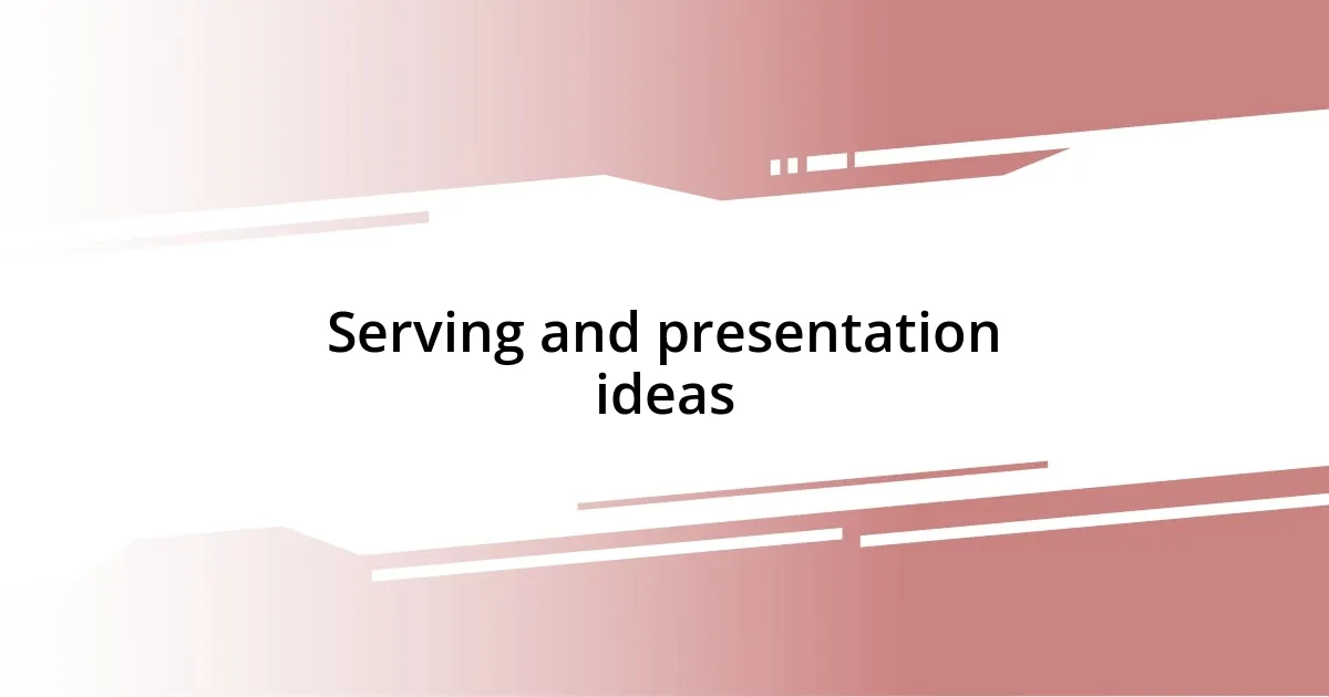 Serving and presentation ideas